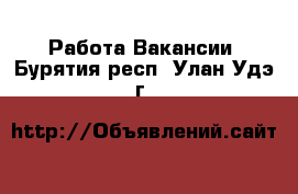 Работа Вакансии. Бурятия респ.,Улан-Удэ г.